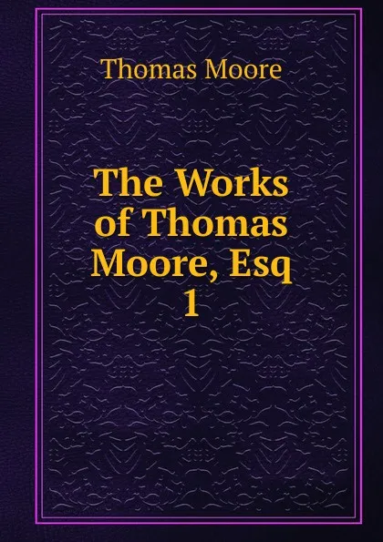 Обложка книги The Works of Thomas Moore, Esq. 1, Thomas Moore