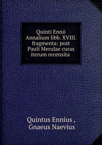 Обложка книги Quinti Ennii Annalium libb. XVIII. fragmenta: post Pauli Merulae curas iterum recensita ., Quintus Ennius