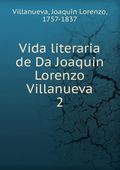 Обложка книги Vida literaria de Da Joaquin Lorenzo Villanueva. 2, Joaquín Lorenzo Villanueva