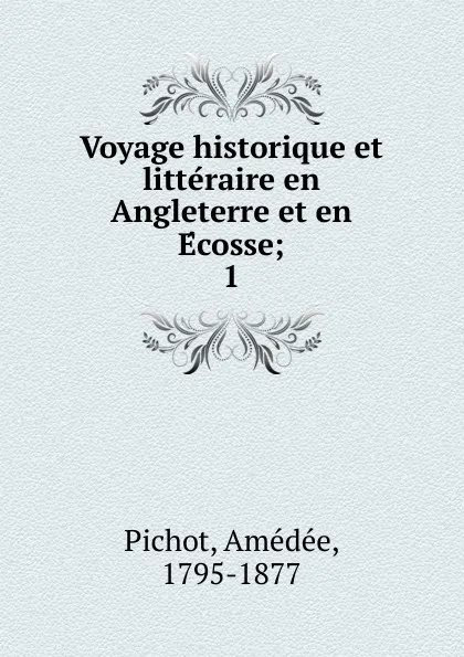 Обложка книги Voyage historique et litteraire en Angleterre et en Ecosse;. 1, Amédée Pichot