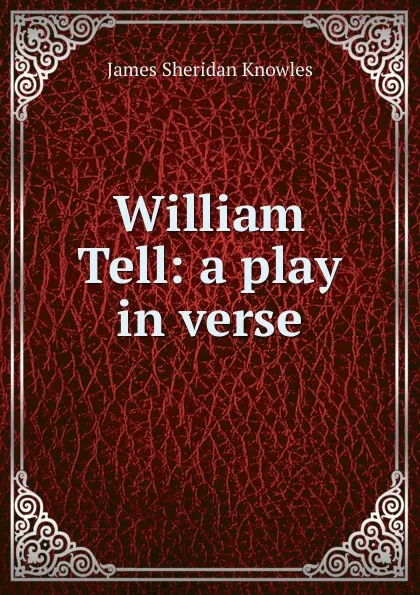 Обложка книги William Tell: a play in verse, Knowles James Sheridan