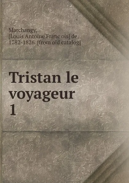 Обложка книги Tristan le voyageur. 1, Louis Antoine François de Marchangy