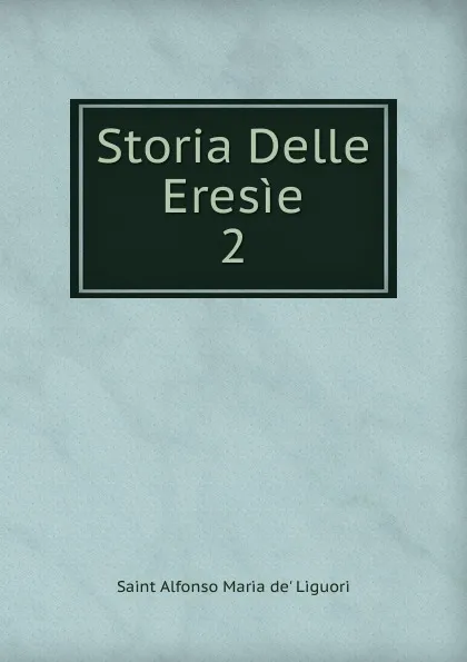 Обложка книги Storia Delle Eresie. 2, Alfonso M. de' Liguori