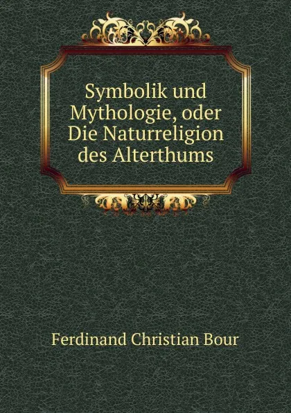 Обложка книги Symbolik und Mythologie, oder Die Naturreligion des Alterthums, Ferdinand Christian Bour