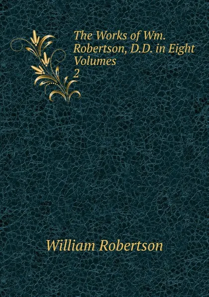 Обложка книги The Works of Wm. Robertson, D.D. in Eight Volumes. 2, William Robertson