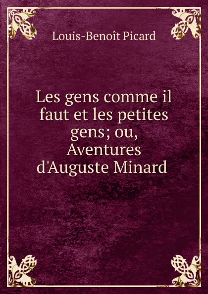 Обложка книги Les gens comme il faut et les petites gens; ou, Aventures d.Auguste Minard, Louis-Benoit Picard