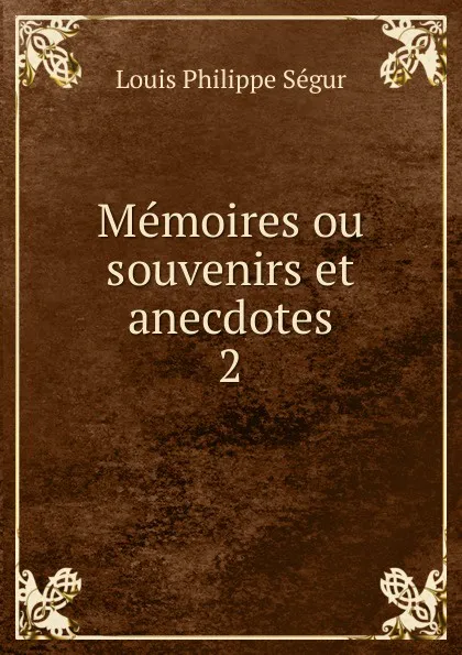 Обложка книги Memoires ou souvenirs et anecdotes. 2, Louis Philippe Ségur