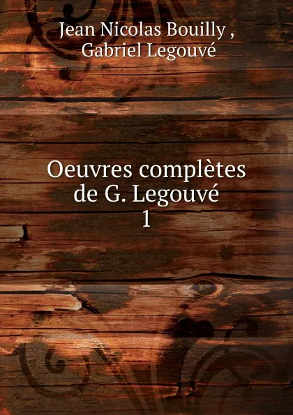 Обложка книги Oeuvres completes de G. Legouve. 1, Jean Nicolas Bouilly