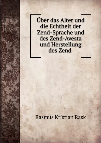 Обложка книги Uber das Alter und die Echtheit der Zend-Sprache und des Zend-Avesta und Herstellung des Zend ., Rasmus Kristian Rask