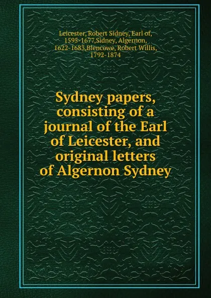 Обложка книги Sydney papers, consisting of a journal of the Earl of Leicester, and original letters of Algernon Sydney, Robert Sidney Leicester