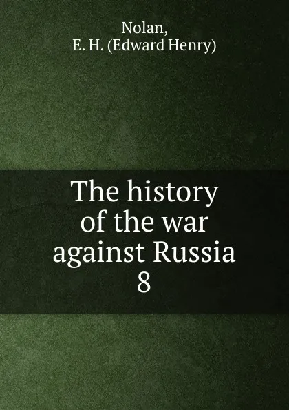 Обложка книги The history of the war against Russia. 8, Edward Henry Nolan