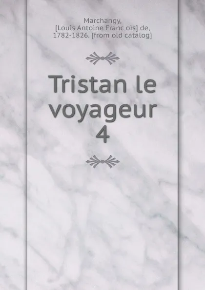 Обложка книги Tristan le voyageur. 4, Louis Antoine François de Marchangy