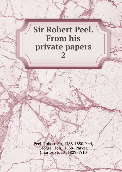 Обложка книги Sir Robert Peel. From his private papers. 2, Robert Peel