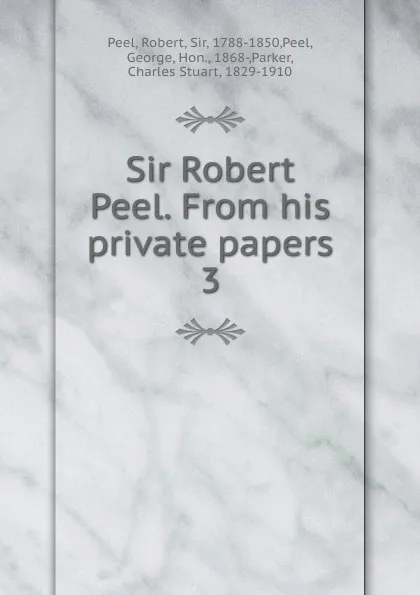 Обложка книги Sir Robert Peel. From his private papers. 3, Robert Peel