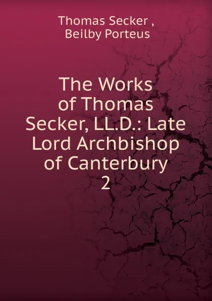 Обложка книги The Works of Thomas Secker, LL.D.: Late Lord Archbishop of Canterbury. 2, Thomas Secker