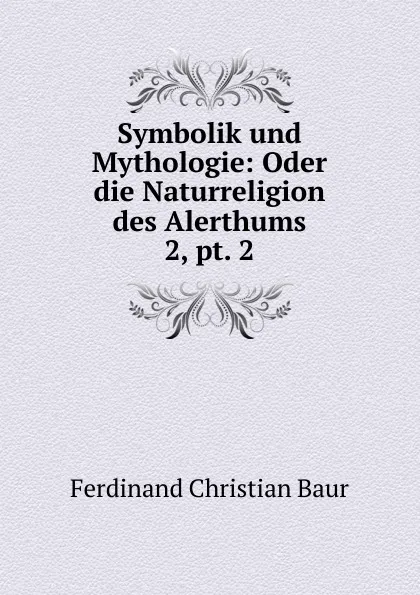 Обложка книги Symbolik und Mythologie: Oder die Naturreligion des Alerthums. 2, pt. 2, Ferdinand Christian Baur