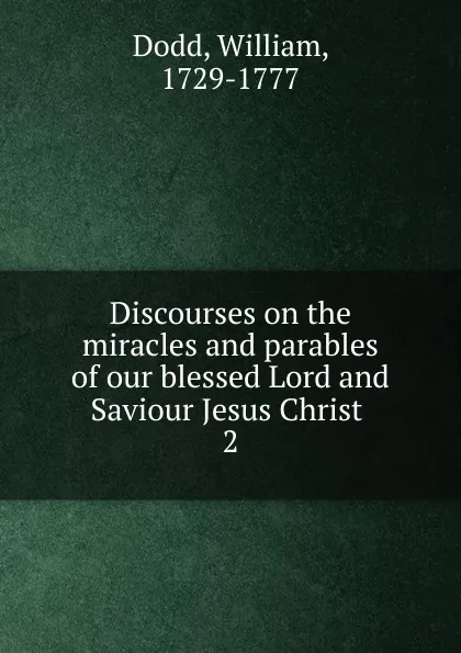 Обложка книги Discourses on the miracles and parables of our blessed Lord and Saviour Jesus Christ . 2, William Dodd