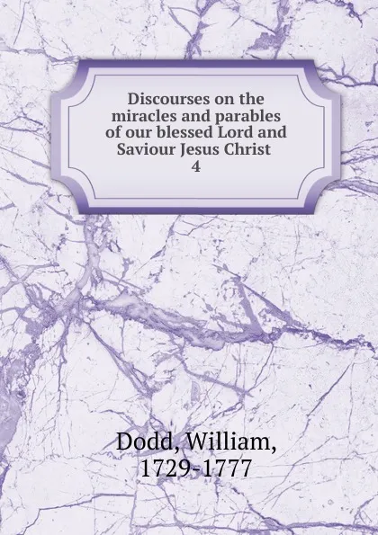 Обложка книги Discourses on the miracles and parables of our blessed Lord and Saviour Jesus Christ . 4, William Dodd