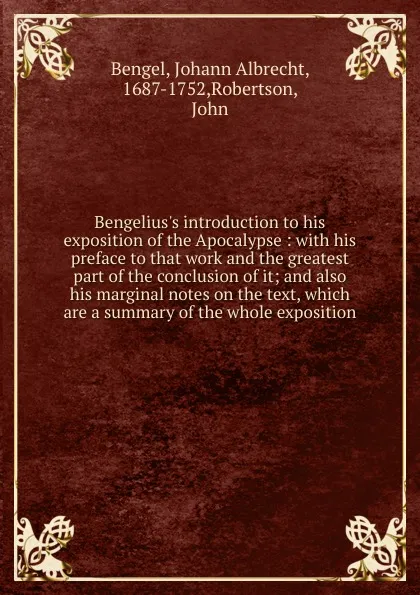 Обложка книги Bengelius.s introduction to his exposition of the Apocalypse : with his preface to that work and the greatest part of the conclusion of it; and also his marginal notes on the text, which are a summary of the whole exposition, Johann Albrecht Bengel