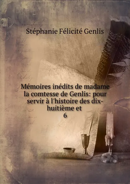Обложка книги Memoires inedits de madame la comtesse de Genlis: pour servir a l.histoire des dix-huitieme et . 6, Genlis Stéphanie Félicité