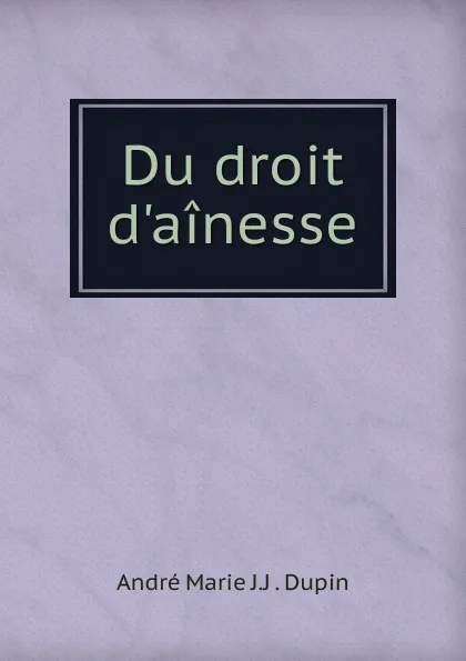 Обложка книги Du droit d.ainesse, André Marie J. J. Dupin