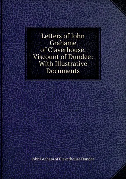 Обложка книги Letters of John Grahame of Claverhouse, Viscount of Dundee: With Illustrative Documents, John Graham of Claverhouse Dundee