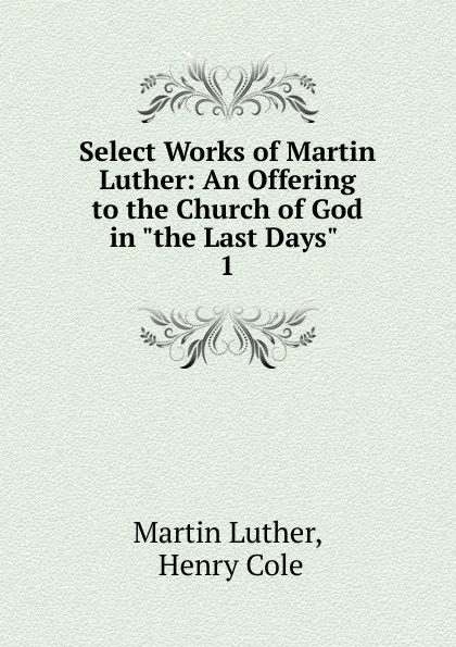 Обложка книги Select Works of Martin Luther: An Offering to the Church of God in 