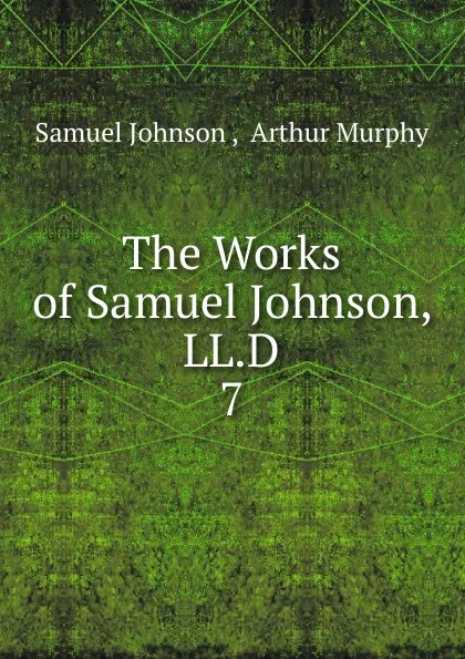 Обложка книги The Works of Samuel Johnson, LL.D. 7, Johnson Samuel