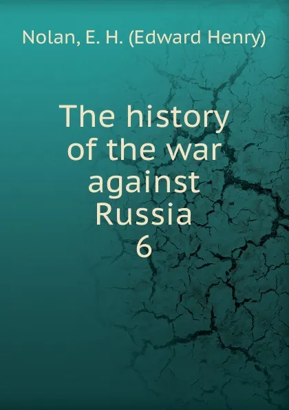 Обложка книги The history of the war against Russia. 6, Edward Henry Nolan