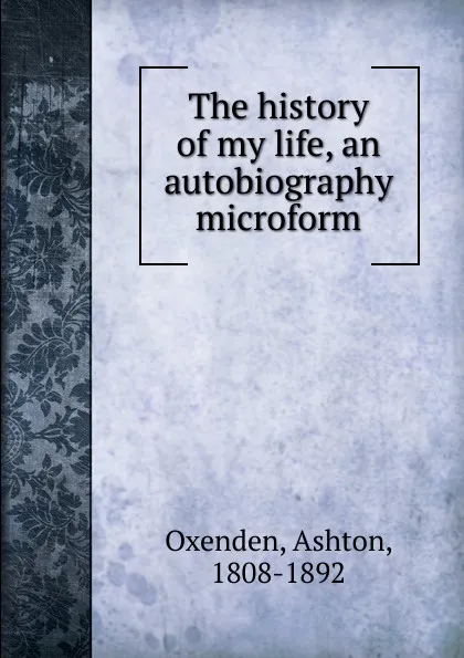 Обложка книги The history of my life, an autobiography microform, Ashton Oxenden