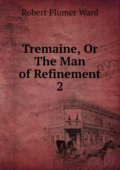 Обложка книги Tremaine, Or The Man of Refinement. 2, Robert Plumer Ward