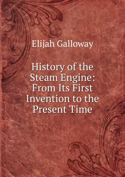 Обложка книги History of the Steam Engine: From Its First Invention to the Present Time, Elijah Galloway