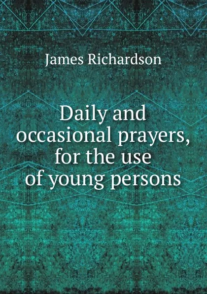 Обложка книги Daily and occasional prayers, for the use of young persons, James Daniel Richardson