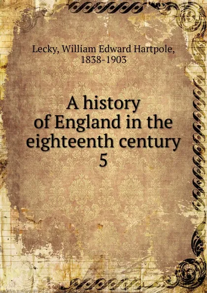 Обложка книги A history of England in the eighteenth century. 5, William Edward Hartpole Lecky