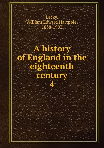 Обложка книги A history of England in the eighteenth century. 4, William Edward Hartpole Lecky