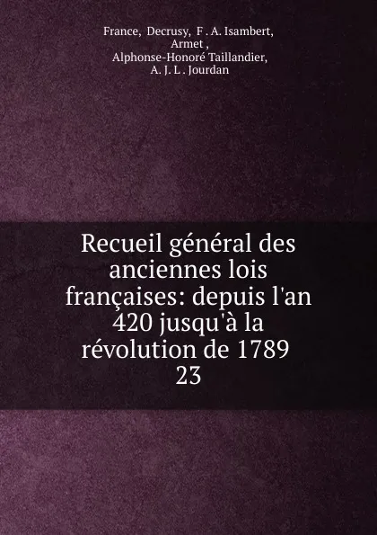 Обложка книги Recueil general des anciennes lois francaises: depuis l.an 420 jusqu.a la revolution de 1789 . 23, Decrusy France