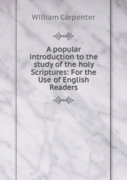 Обложка книги A popular introduction to the study of the holy Scriptures: For the Use of English Readers, William Carpenter