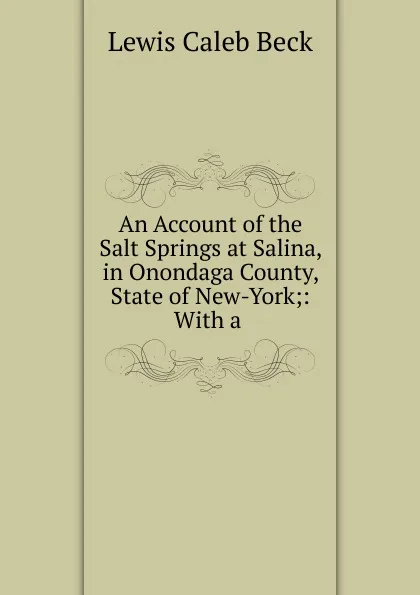 Обложка книги An Account of the Salt Springs at Salina, in Onondaga County, State of New-York;: With a ., Lewis Caleb Beck