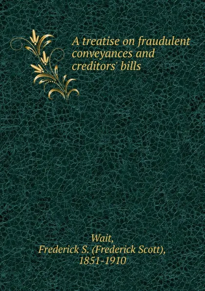 Обложка книги A treatise on fraudulent conveyances and creditors. bills, Frederick Scott Wait