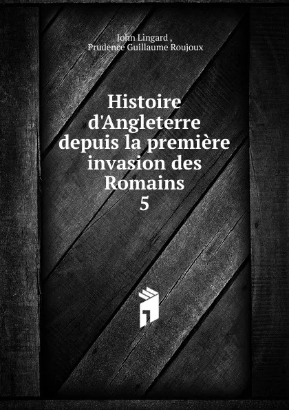 Обложка книги Histoire d.Angleterre depuis la premiere invasion des Romains. 5, John Lingard