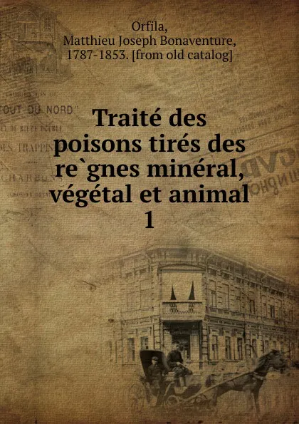 Обложка книги Traite des poisons tires des regnes mineral, vegetal et animal. 1, Matthieu Joseph Bonaventure Orfila