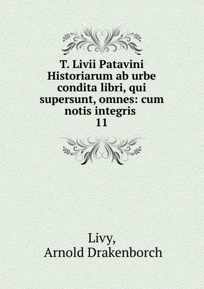 Обложка книги T. Livii Patavini Historiarum ab urbe condita libri, qui supersunt, omnes: cum notis integris . 11, Arnold Drakenborch Livy