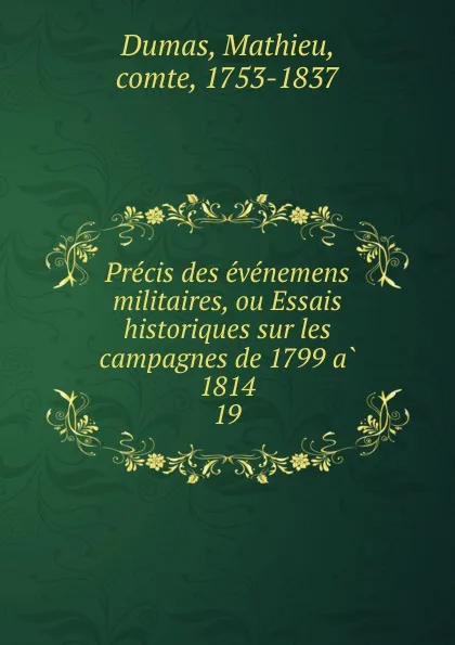 Обложка книги Precis des evenemens militaires, ou Essais historiques sur les campagnes de 1799 a 1814. 19, Mathieu Dumas