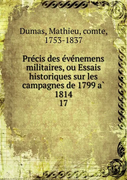 Обложка книги Precis des evenemens militaires, ou Essais historiques sur les campagnes de 1799 a 1814. 17, Mathieu Dumas