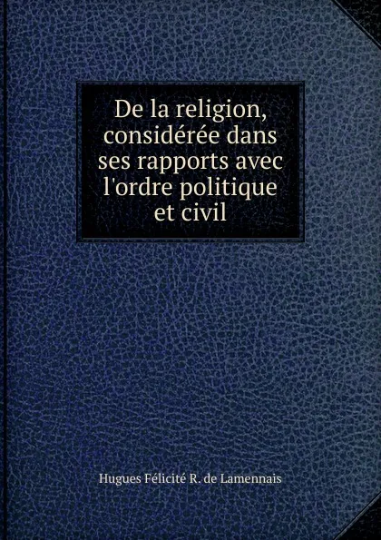 Обложка книги De la religion, consideree dans ses rapports avec l.ordre politique et civil, Hugues Félicité R. de Lamennais