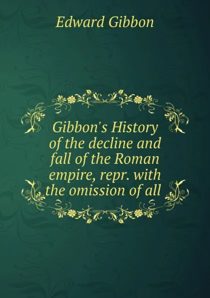 Обложка книги Gibbon.s History of the decline and fall of the Roman empire, repr. with the omission of all ., Edward Gibbon