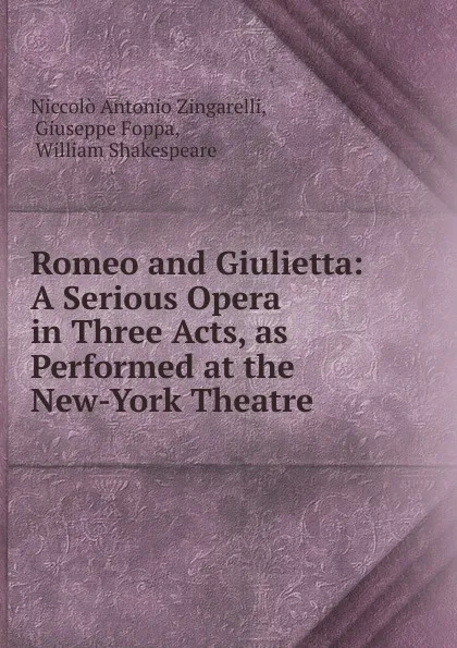 Обложка книги Romeo and Giulietta: A Serious Opera in Three Acts, as Performed at the New-York Theatre, Niccolò Antonio Zingarelli