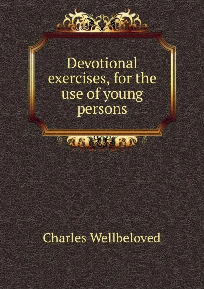 Обложка книги Devotional exercises, for the use of young persons, Charles Wellbeloved