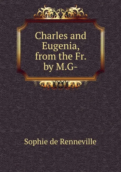 Обложка книги Charles and Eugenia, from the Fr. by M.G-., Sophie de Renneville