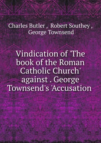 Обложка книги Vindication of .The book of the Roman Catholic Church. against . George Townsend.s .Accusation ., Charles Butler